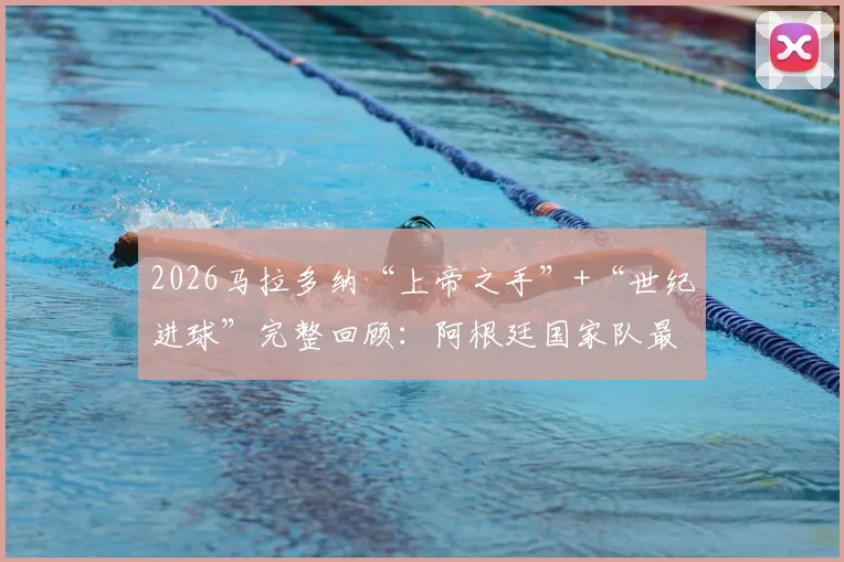 2026马拉多纳“上帝之手”+“世纪进球”完整回顾：阿根廷国家队最新纪念长文解读，附比赛高清录像