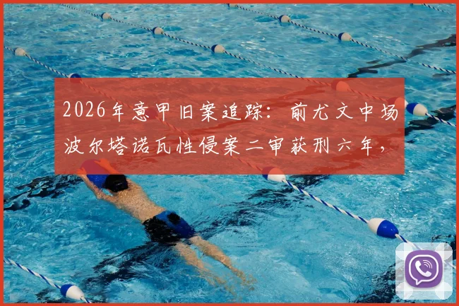 2026年意甲旧案追踪：前尤文中场波尔塔诺瓦性侵案二审获刑六年，本人已正式上诉