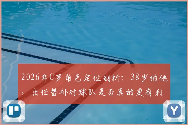 2026年C罗角色定位剖析:38岁的他,出任替补对球队是否真的更有利?