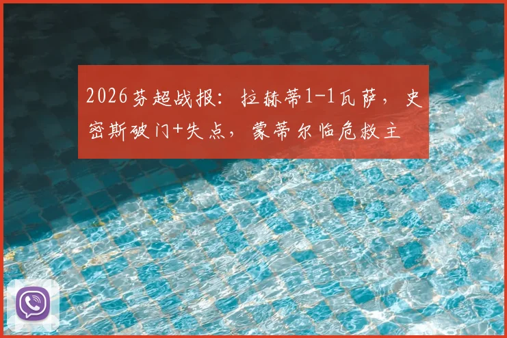 2026芬超战报：拉赫蒂1-1瓦萨，史密斯破门+失点，蒙蒂尔临危救主