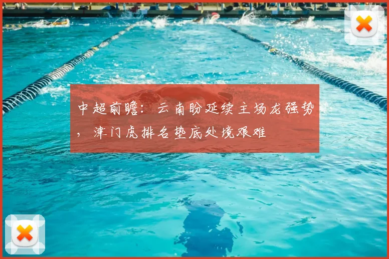 中超前瞻：云南盼延续主场龙强势，津门虎排名垫底处境艰难