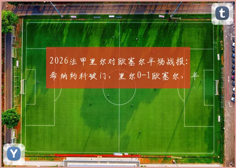 2026法甲里尔对欧塞尔半场战报:希纳约科破门,里尔0-1欧塞尔,半场技术统计与比赛走势分析