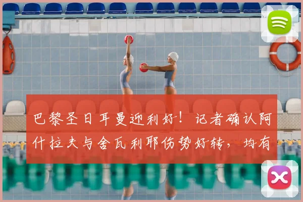 巴黎圣日耳曼迎利好！记者确认阿什拉夫与舍瓦利耶伤势好转，均有望出战2026年欧冠决赛