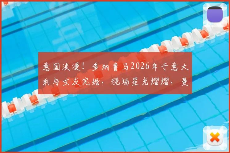 意国浪漫！多纳鲁马2026年于意大利与女友完婚，现场星光熠熠，曼城锋霸哈兰德携女友伊莎贝拉盛装出席