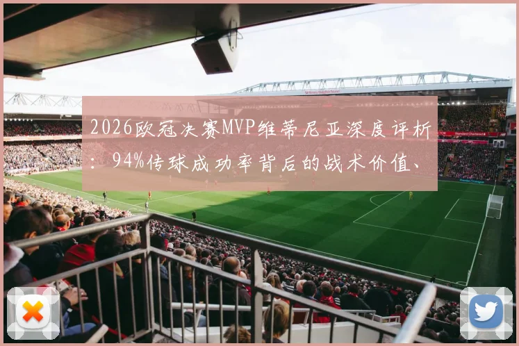 2026欧冠决赛MVP维蒂尼亚深度评析：94%传球成功率背后的战术价值、技术特点及其与大巴黎夺冠的关联