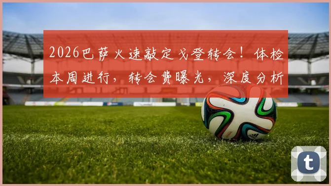 2026巴萨火速敲定戈登转会！体检本周进行，转会费曝光，深度分析他能否适应哈维体系