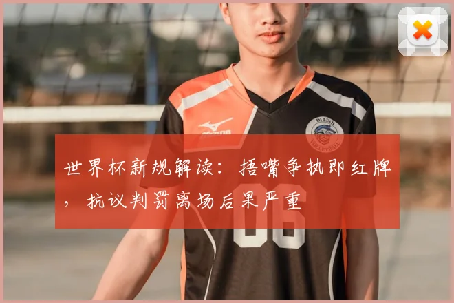 世界杯新规解读：捂嘴争执即红牌，抗议判罚离场后果严重